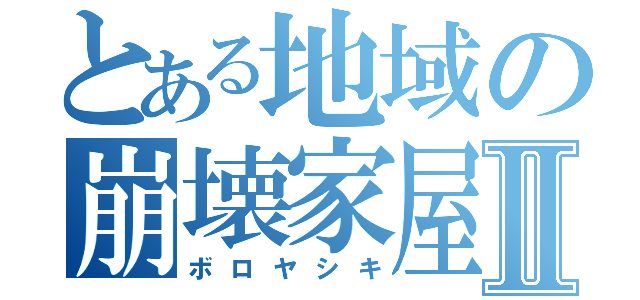 とある地域の崩壊家屋Ⅱ（ボロヤシキ）