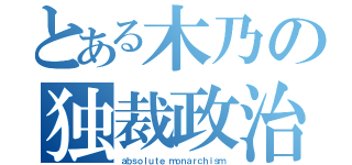 とある木乃の独裁政治（ａｂｓｏｌｕｔｅ ｍｏｎａｒｃｈｉｓｍ）