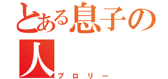 とある息子の人（ブロリー）