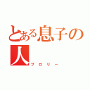 とある息子の人（ブロリー）