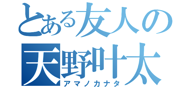 とある友人の天野叶太（アマノカナタ）