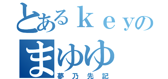 とあるｋｅｙのまゆゆ（夢乃先記）