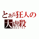 とある狂人の大虐殺（ホロコースト）