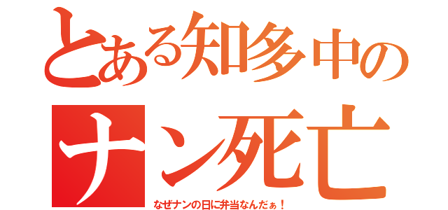 とある知多中のナン死亡説（なぜナンの日に弁当なんだぁ！）