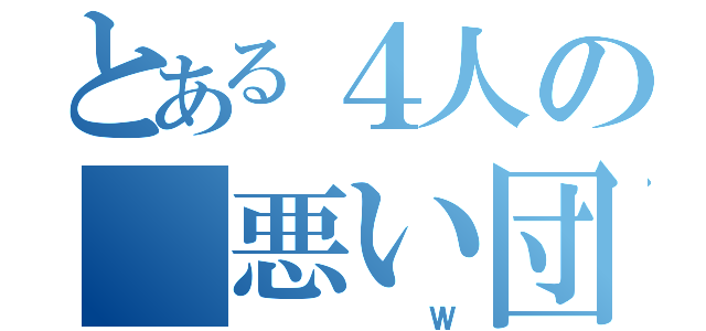 とある４人の 悪い団（ Ｗ）