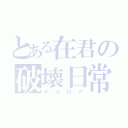 とある在君の破壊日常（デコログ）