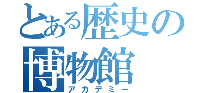 とある歴史の博物館（アカデミー）