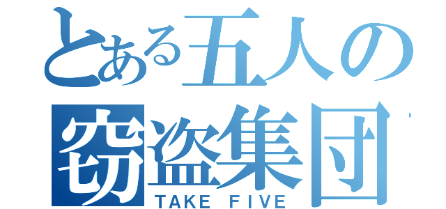 とある五人の窃盗集団（ＴＡＫＥ ＦＩＶＥ）