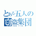 とある五人の窃盗集団（ＴＡＫＥ ＦＩＶＥ）