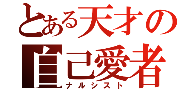 とある天才の自己愛者（ナルシスト）