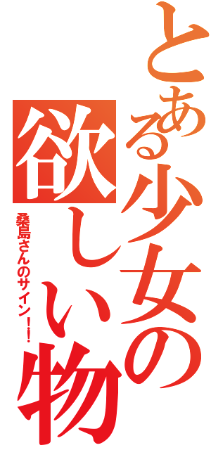 とある少女の欲しい物（桑島さんのサイン！！）