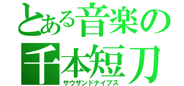 とある音楽の千本短刀（サウザンドナイブス）