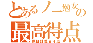 とあるノー勉女の最高得点（原価計算９４点）