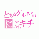 とあるグルちゃのにこキチ（ラブライバー）