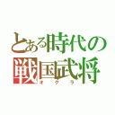 とある時代の戦国武将（オクラ）