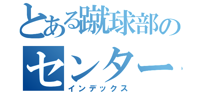 とある蹴球部のセンターフォワード（インデックス）