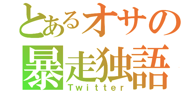 とあるオサの暴走独語（Ｔｗｉｔｔｅｒ）