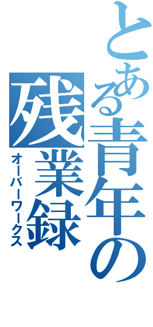 とある青年の残業録（オーバーワークス）