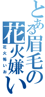 とある眉毛の花火嫌い（花火怖いお）