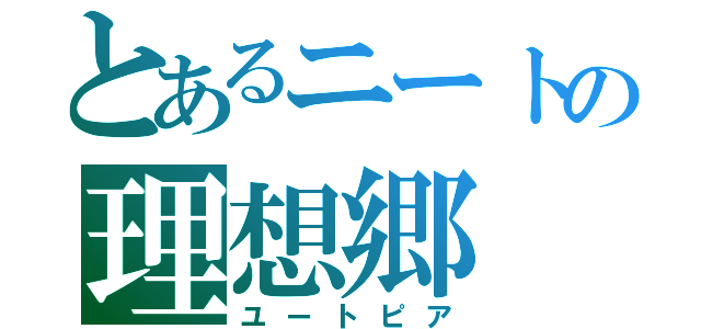 とあるニートの理想郷（ユートピア）