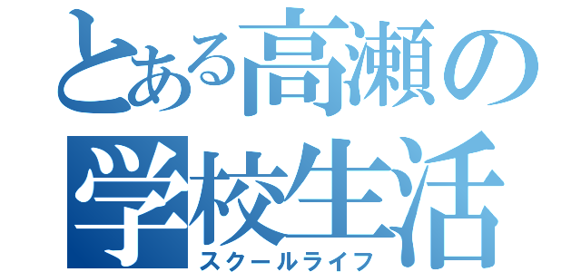 とある高瀬の学校生活（スクールライフ）