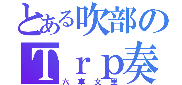 とある吹部のＴｒｐ奏者（六車文里）