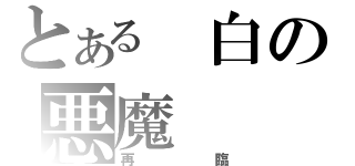 とある　白の悪魔（再臨）