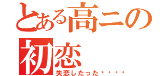 とある高ニの初恋（失恋したった💔）