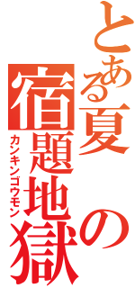とある夏の宿題地獄（カンキンゴウモン）
