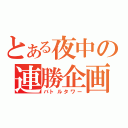 とある夜中の連勝企画（バトルタワー）