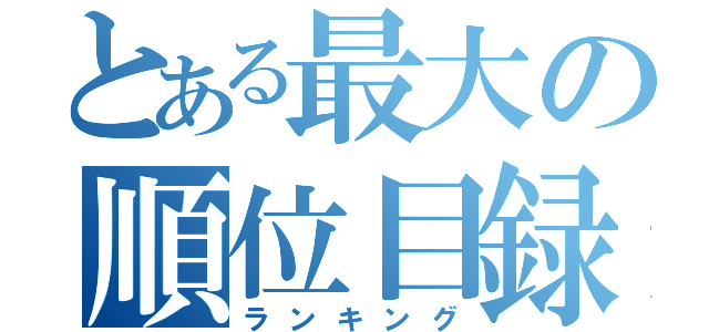 とある最大の順位目録（ランキング）