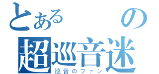 とある絶対の超巡音迷（巡音のファン）