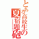 とある高校生の夏宿題砲（シュクダイオワルキナンテシネールガン）