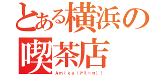 とある横浜の喫茶店（Ａｍｉｋｏ（アミーコ）！）