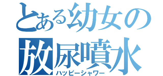 とある幼女の放尿噴水（ハッピーシャワー）