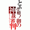 とある癒ノ御の神裁審判（ジャッチメント）