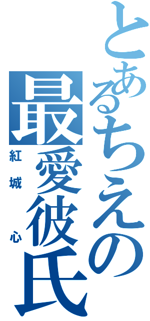 とあるちえの最愛彼氏（紅城 心）