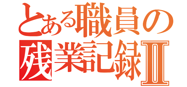 とある職員の残業記録Ⅱ（）