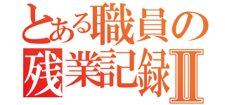 とある職員の残業記録Ⅱ（）