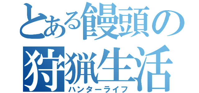とある饅頭の狩猟生活（ハンターライフ）