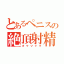 とあるペニスの絶頂射精（オケツイク）