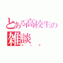 とある高校生の雑談（トーク）