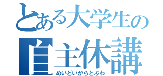 とある大学生の自主休講（めいどいからとぶわ）