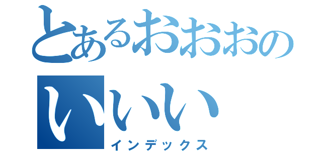 とあるおおおのいいい（インデックス）