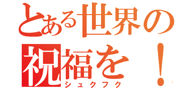 とある世界の祝福を！（シュクフク）