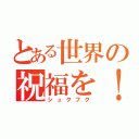 とある世界の祝福を！（シュクフク）