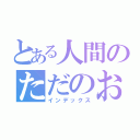 とある人間のただのお仕事（インデックス）