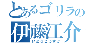 とあるゴリラの伊藤江介（いとうこうすけ）