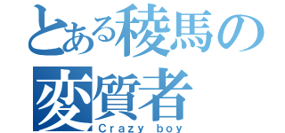 とある稜馬の変質者（Ｃｒａｚｙ ｂｏｙ）