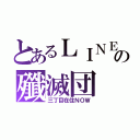 とあるＬＩＮＥの殲滅団（三丁目在住ＮＯＷ）